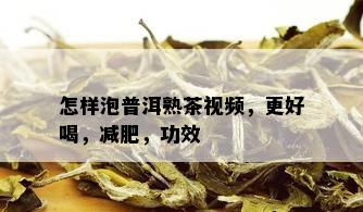 怎样泡普洱熟茶视频，更好喝，减肥，功效