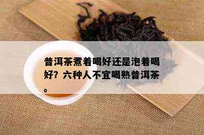 普洱茶煮着喝好还是泡着喝好？六种人不宜喝熟普洱茶。