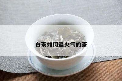 白茶如何退火气的茶