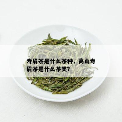 寿眉茶是什么茶种，高山寿眉茶是什么茶类？