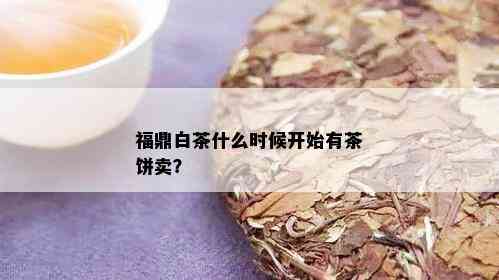 福鼎白茶什么时候开始有茶饼卖？