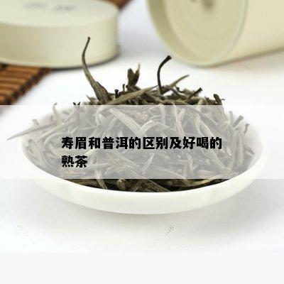 寿眉和普洱的区别及好喝的熟茶