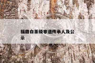 福鼎白茶级非遗传承人及公示