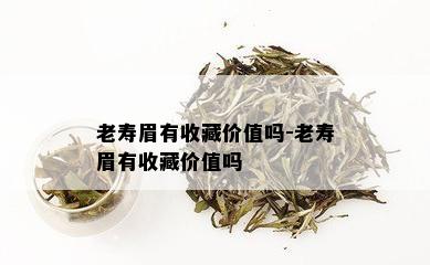 老寿眉有收藏价值吗-老寿眉有收藏价值吗