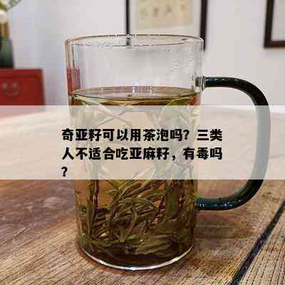 奇亚籽可以用茶泡吗？三类人不适合吃亚麻籽，有吗？