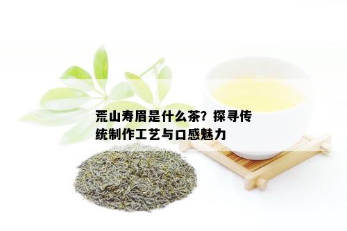 荒山寿眉是什么茶？探寻传统制作工艺与口感魅力