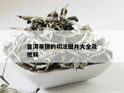 普洱茶饼的切法图片大全及视频