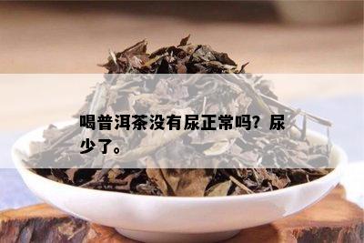 喝普洱茶没有尿正常吗？尿少了。