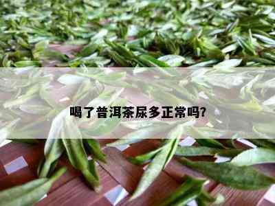 喝了普洱茶尿多正常吗？