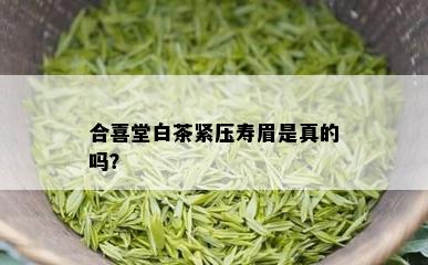 合喜堂白茶紧压寿眉是真的吗？