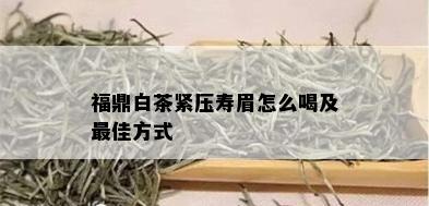 福鼎白茶紧压寿眉怎么喝及更佳方式