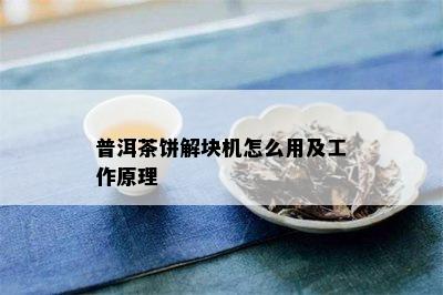 普洱茶饼解块机怎么用及工作原理