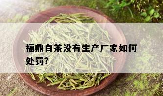 福鼎白茶没有生产厂家如何处罚？