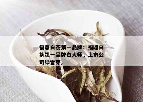 福鼎白茶之一品牌：福鼎白茶之一品牌白大师，上市公司绿雪芽。