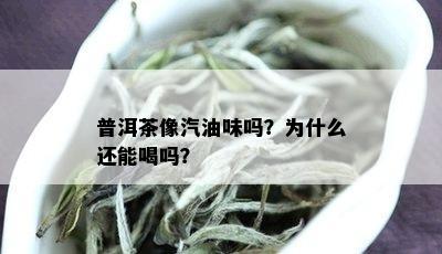 普洱茶像汽油味吗？为什么还能喝吗？