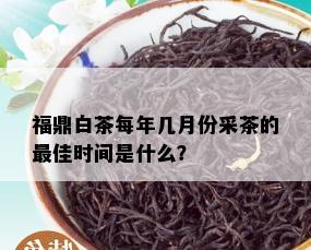 福鼎白茶每年几月份采茶的更佳时间是什么？