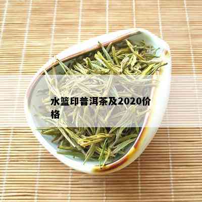 水篮印普洱茶及2020价格