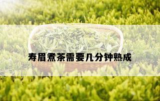 寿眉煮茶需要几分钟熟成