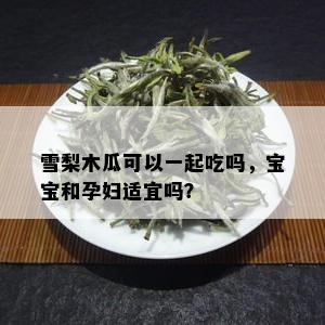 雪梨木瓜可以一起吃吗，宝宝和孕妇适宜吗？