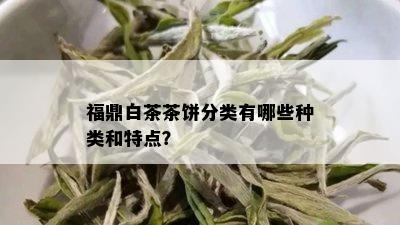 福鼎白茶茶饼分类有哪些种类和特点？