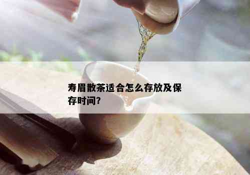 寿眉散茶适合怎么存放及保存时间？