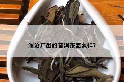 澜沧厂出的普洱茶怎么样？