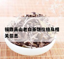 福鼎高山老白茶饼价格及相关信息