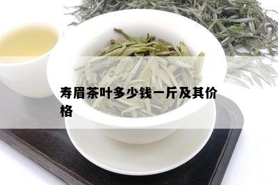 寿眉茶叶多少钱一斤及其价格