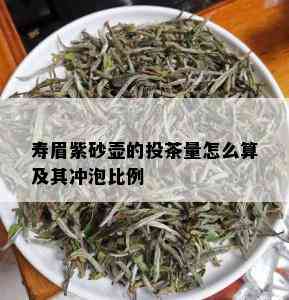 寿眉紫砂壶的投茶量怎么算及其冲泡比例