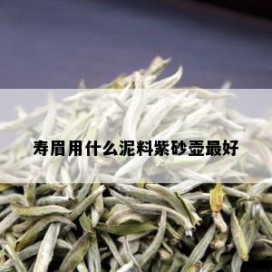 寿眉用什么泥料紫砂壶更好