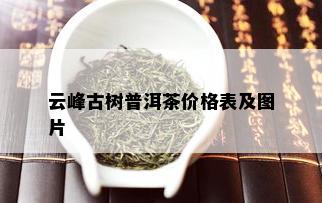 云峰古树普洱茶价格表及图片