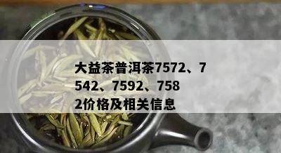 大益茶普洱茶7572、7542、7592、7582价格及相关信息