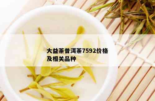 大益茶普洱茶7592价格及相关品种