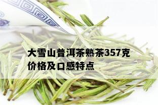 大雪山普洱茶熟茶357克价格及口感特点