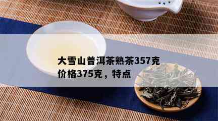 大雪山普洱茶熟茶357克价格375克，特点