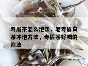 寿眉茶怎么泡法，老寿眉白茶冲泡方法，寿眉茶好喝的泡法