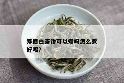 寿眉白茶饼可以煮吗怎么煮好喝？