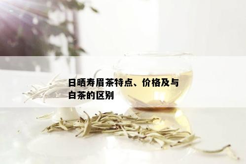 日晒寿眉茶特点、价格及与白茶的区别