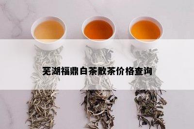 芜湖福鼎白茶散茶价格查询