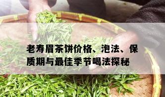 老寿眉茶饼价格、泡法、保质期与更佳季节喝法探秘