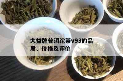 大益牌普洱沱茶v93的品质、价格及评价