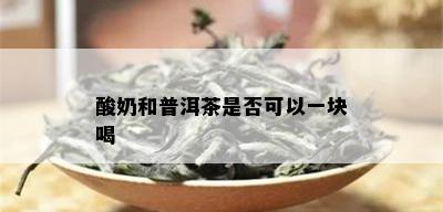 酸奶和普洱茶是否可以一块喝