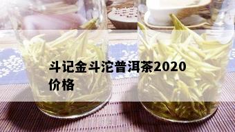 斗记金斗沱普洱茶2020价格