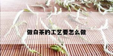 做白茶的工艺要怎么做