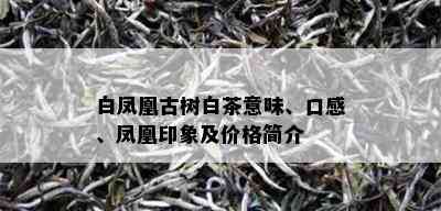 白凤凰古树白茶意味、口感、凤凰印象及价格简介