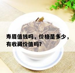 寿眉值钱吗，价格是多少，有收藏价值吗？