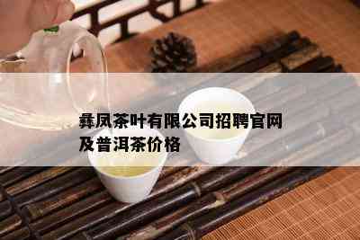 彝凤茶叶有限公司招聘官网及普洱茶价格