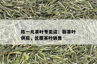 陈一凡茶叶专卖店：新茶叶供应，优质茶叶销售