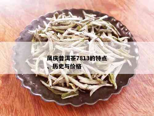 凤庆普洱茶7813的特点、历史与价格