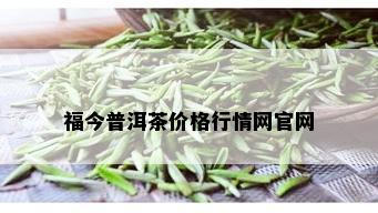 福今普洱茶价格行情网官网